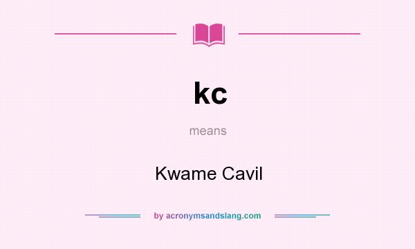 What does kc mean? It stands for Kwame Cavil
