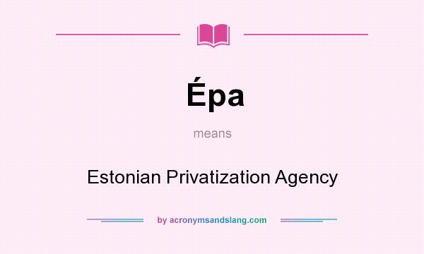 What does Épa mean? It stands for Estonian Privatization Agency