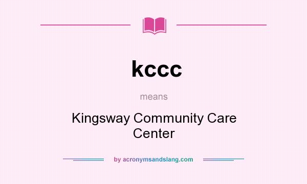 What does kccc mean? It stands for Kingsway Community Care Center