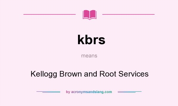 What does kbrs mean? It stands for Kellogg Brown and Root Services