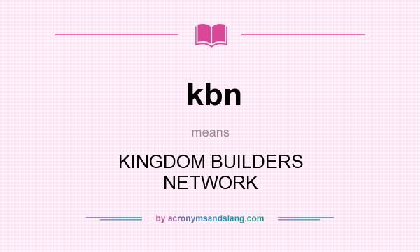 What does kbn mean? It stands for KINGDOM BUILDERS NETWORK