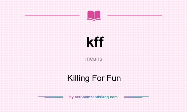 What does kff mean? It stands for Killing For Fun