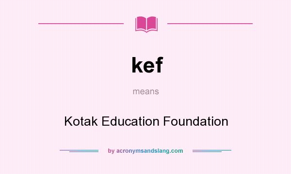 What does kef mean? It stands for Kotak Education Foundation