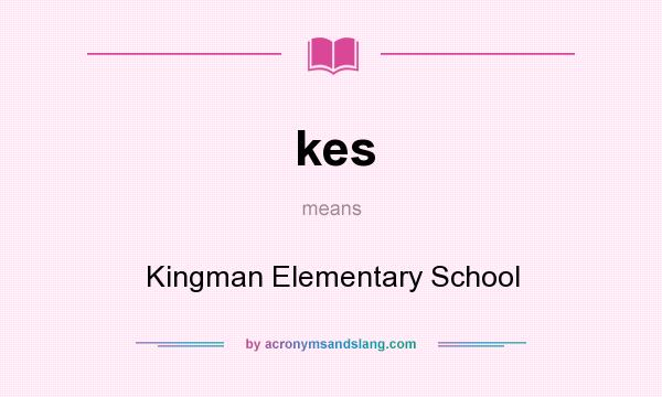 What does kes mean? It stands for Kingman Elementary School