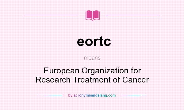 What does eortc mean? It stands for European Organization for Research Treatment of Cancer