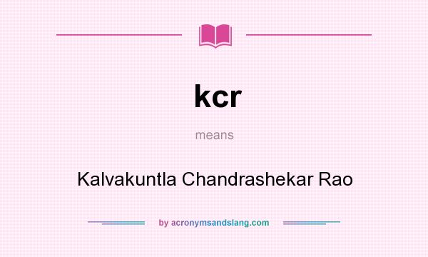 What does kcr mean? It stands for Kalvakuntla Chandrashekar Rao