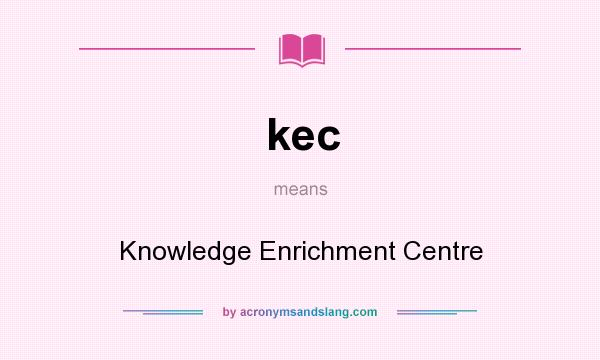 What does kec mean? It stands for Knowledge Enrichment Centre