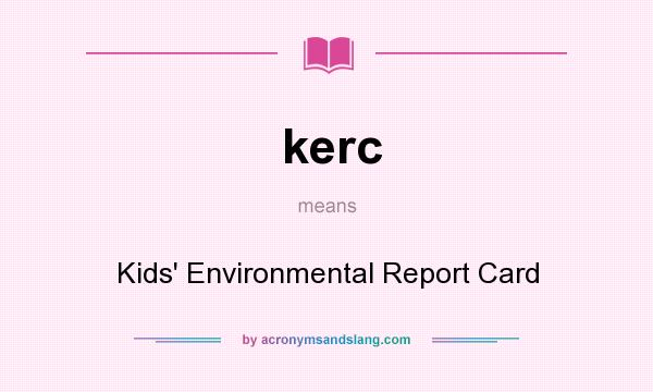 What does kerc mean? It stands for Kids` Environmental Report Card