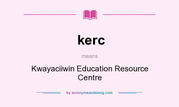 What does kerc mean? It stands for Kwayaciiwin Education Resource Centre