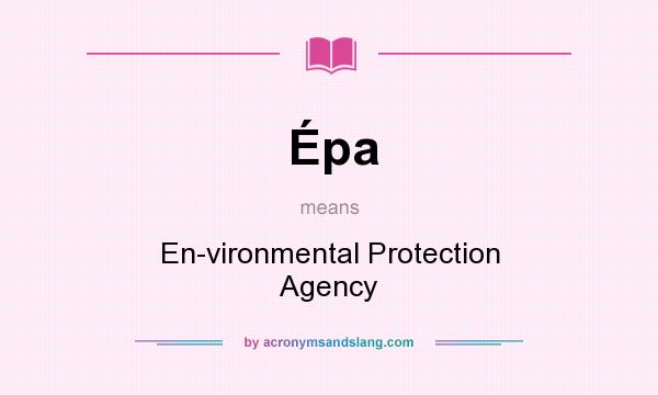 What does Épa mean? It stands for En-vironmental Protection Agency