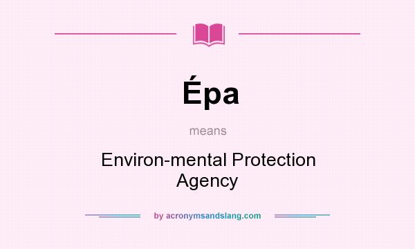 What does Épa mean? It stands for Environ-mental Protection Agency