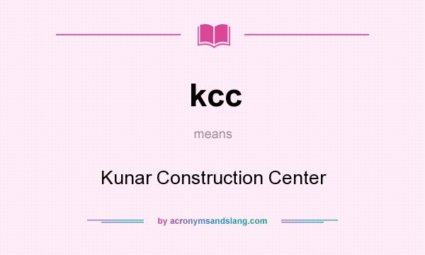 What does kcc mean? It stands for Kunar Construction Center