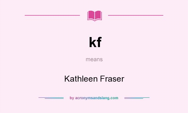 What does kf mean? It stands for Kathleen Fraser