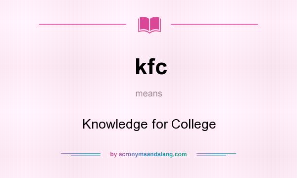 What does kfc mean? It stands for Knowledge for College