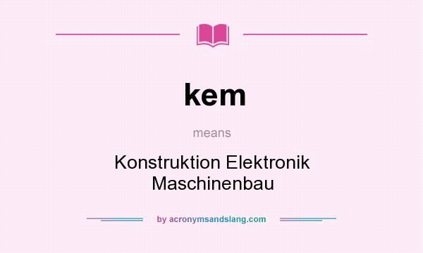 What does kem mean? It stands for Konstruktion Elektronik Maschinenbau