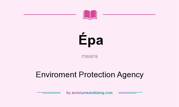 What does Épa mean? It stands for Enviroment Protection Agency