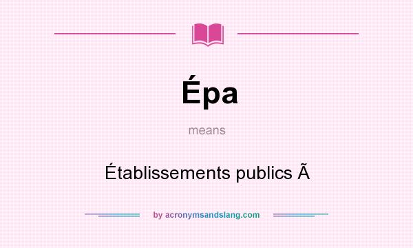 What does Épa mean? It stands for Établissements publics 