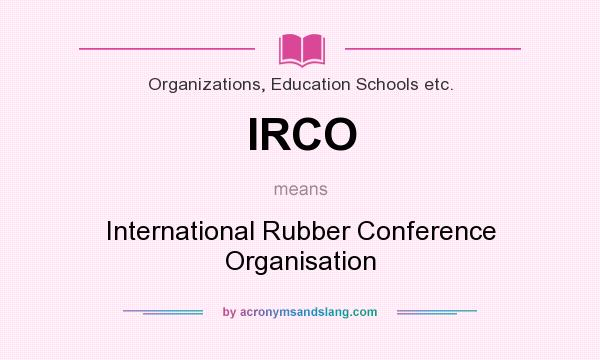 What does IRCO mean? It stands for International Rubber Conference Organisation