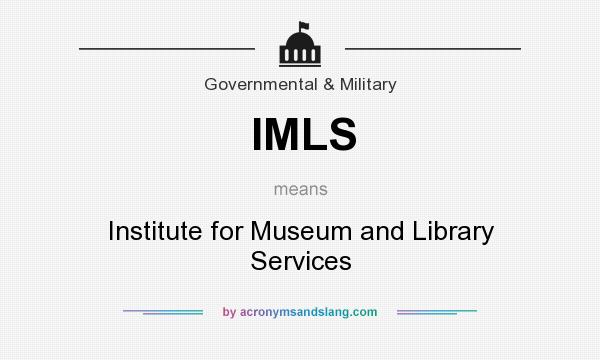 What does IMLS mean? It stands for Institute for Museum and Library Services