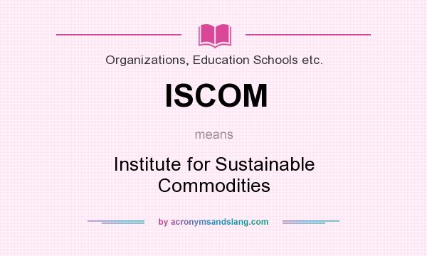 What does ISCOM mean? It stands for Institute for Sustainable Commodities