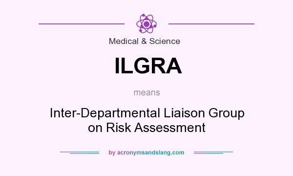 What does ILGRA mean? It stands for Inter-Departmental Liaison Group on Risk Assessment