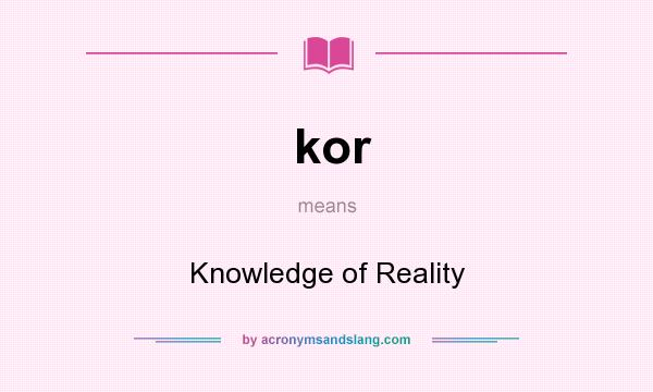 What does kor mean? It stands for Knowledge of Reality