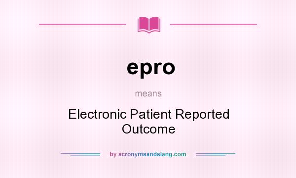 What does epro mean? It stands for Electronic Patient Reported Outcome