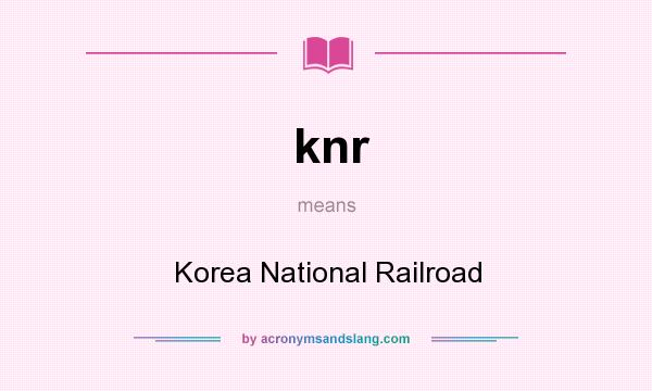 What does knr mean? It stands for Korea National Railroad
