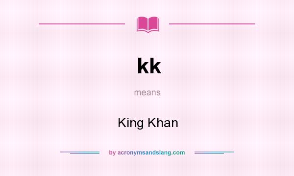 What does kk mean? It stands for King Khan