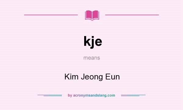 What does kje mean? It stands for Kim Jeong Eun