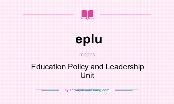 What does eplu mean? It stands for Education Policy and Leadership Unit