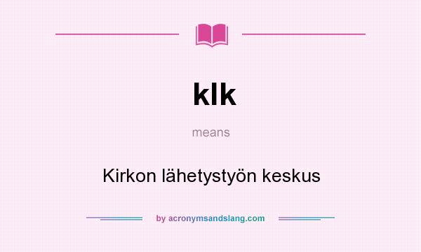 What does klk mean? It stands for Kirkon lähetystyön keskus