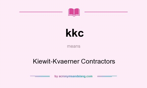 What does kkc mean? It stands for Kiewit-Kvaerner Contractors