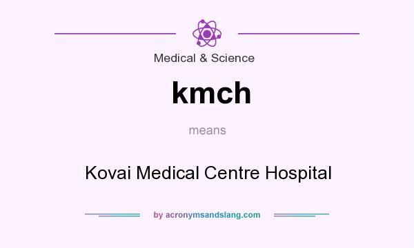 What does kmch mean? It stands for Kovai Medical Centre Hospital