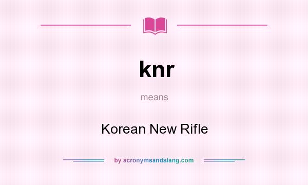 What does knr mean? It stands for Korean New Rifle