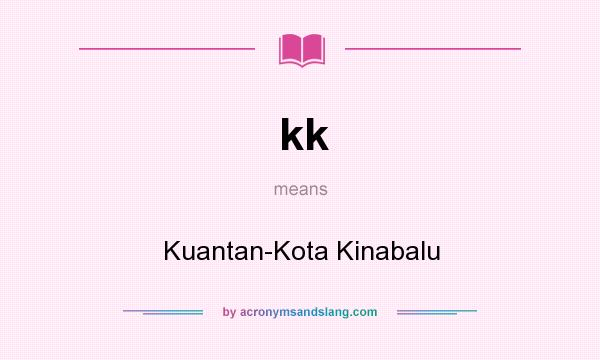 What does kk mean? It stands for Kuantan-Kota Kinabalu