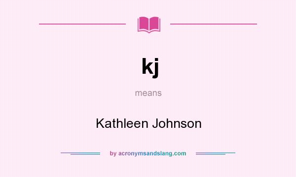 What does kj mean? It stands for Kathleen Johnson