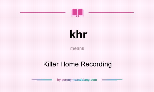 What does khr mean? It stands for Killer Home Recording