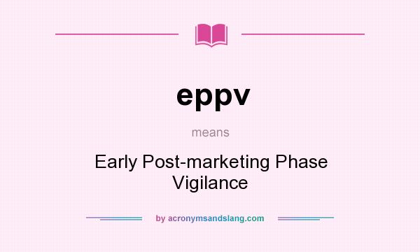 What does eppv mean? It stands for Early Post-marketing Phase Vigilance