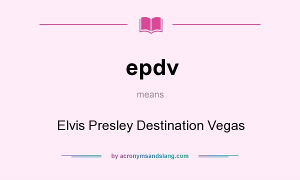 What does epdv mean? It stands for Elvis Presley Destination Vegas