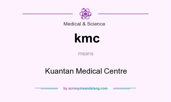 What does kmc mean? It stands for Kuantan Medical Centre