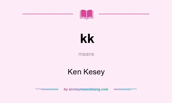 What does kk mean? It stands for Ken Kesey