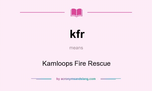 What does kfr mean? It stands for Kamloops Fire Rescue