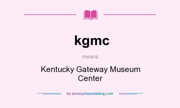 What does kgmc mean? It stands for Kentucky Gateway Museum Center