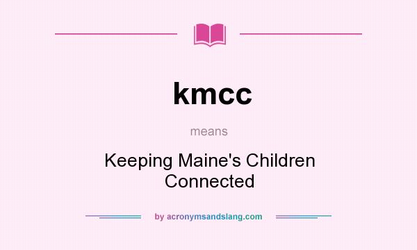 What does kmcc mean? It stands for Keeping Maine`s Children Connected