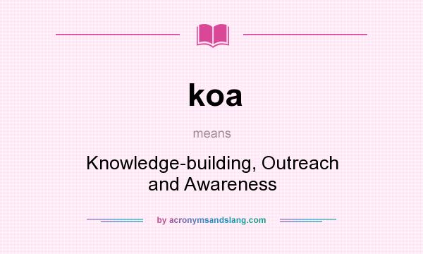 What does koa mean? It stands for Knowledge-building, Outreach and Awareness