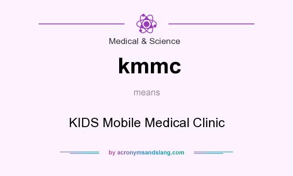 What does kmmc mean? It stands for KIDS Mobile Medical Clinic