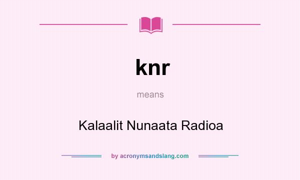 What does knr mean? It stands for Kalaalit Nunaata Radioa