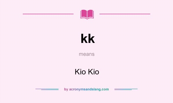 What does kk mean? It stands for Kio Kio