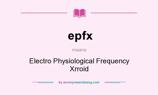 What does epfx mean? It stands for Electro Physiological Frequency Xrroid